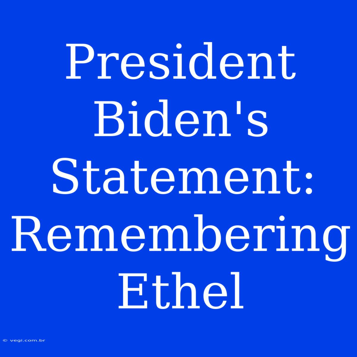 President Biden's Statement: Remembering Ethel 