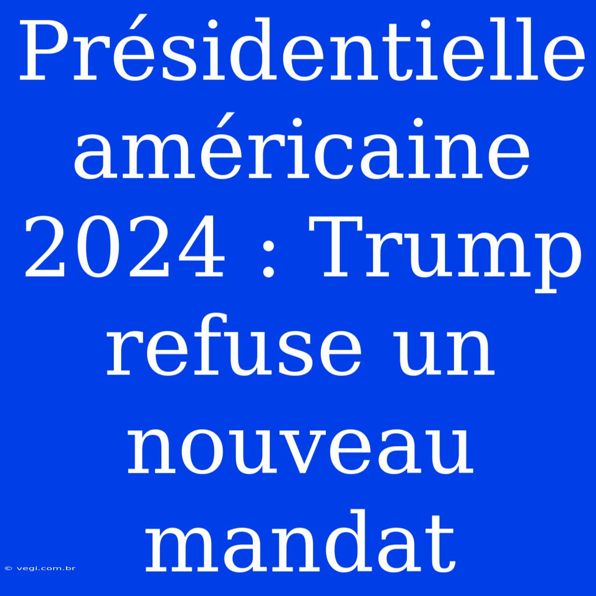 Présidentielle Américaine 2024 : Trump Refuse Un Nouveau Mandat 