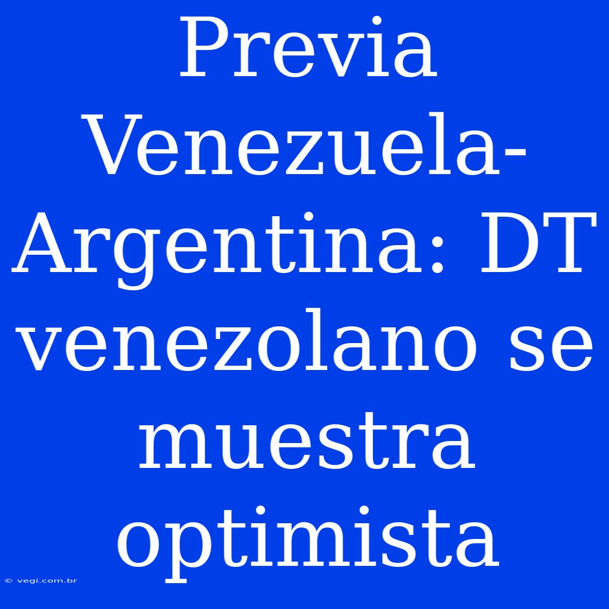 Previa Venezuela-Argentina: DT Venezolano Se Muestra Optimista