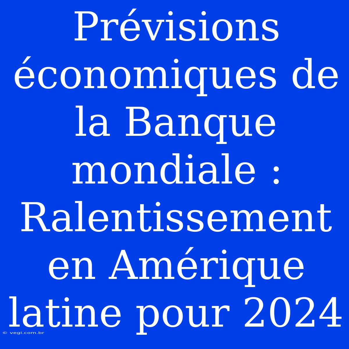 Prévisions Économiques De La Banque Mondiale : Ralentissement En Amérique Latine Pour 2024