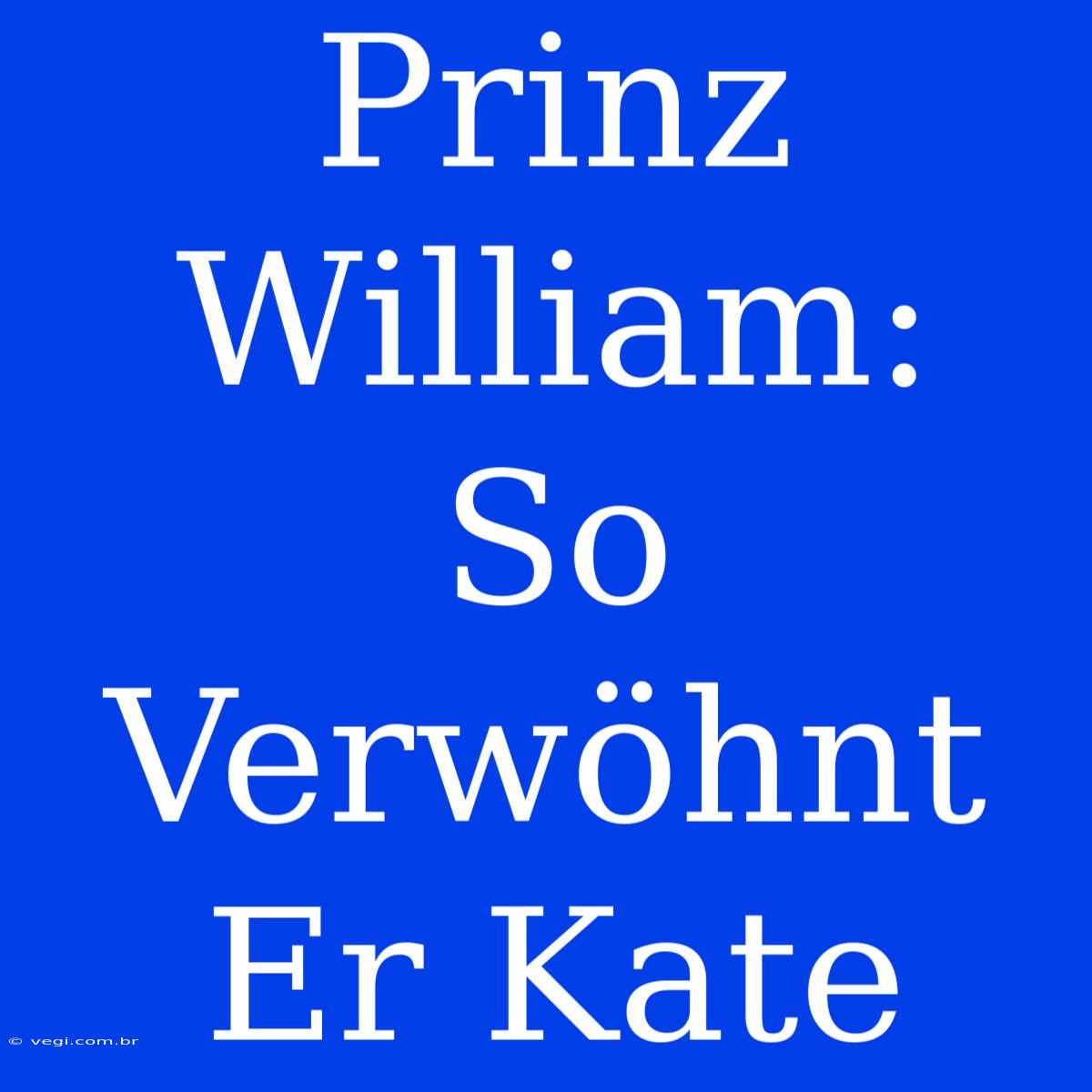 Prinz William: So Verwöhnt Er Kate