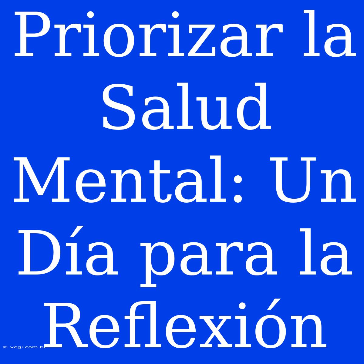 Priorizar La Salud Mental: Un Día Para La Reflexión