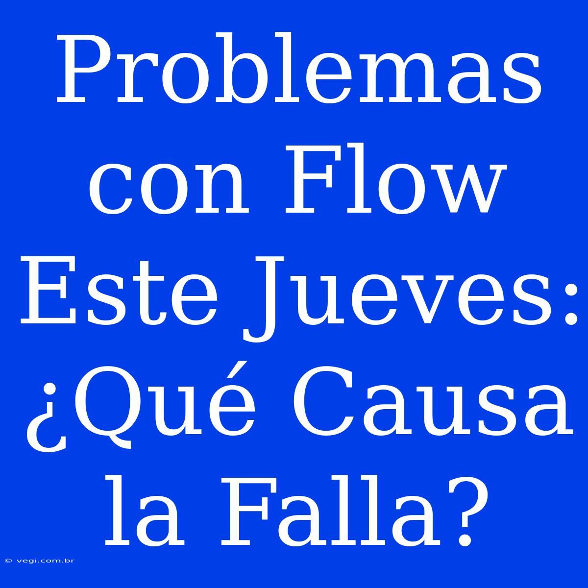 Problemas Con Flow Este Jueves: ¿Qué Causa La Falla?