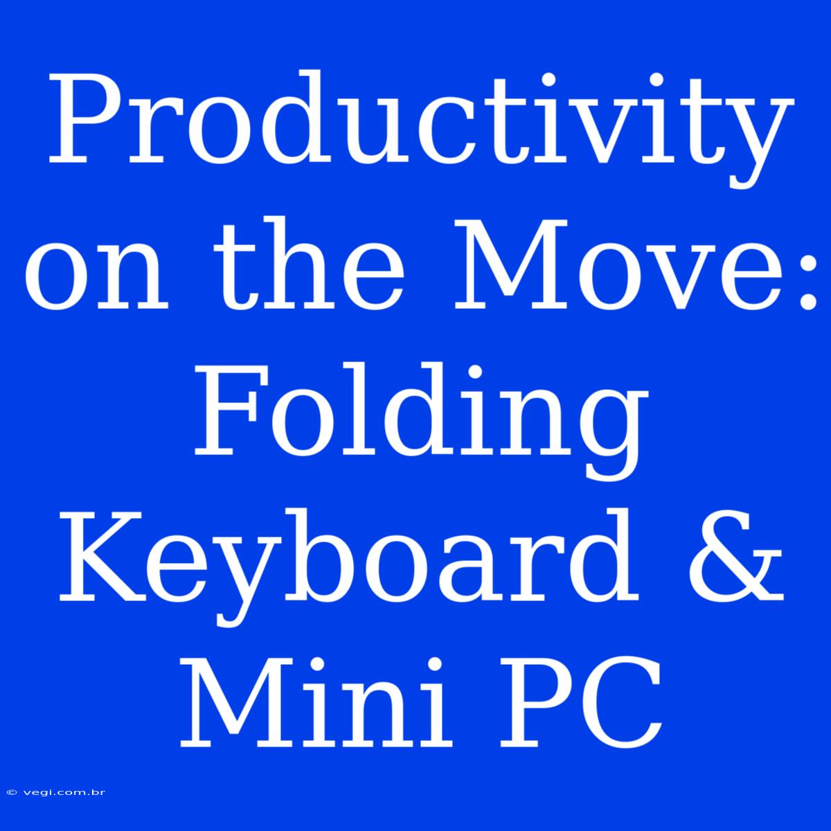 Productivity On The Move: Folding Keyboard & Mini PC