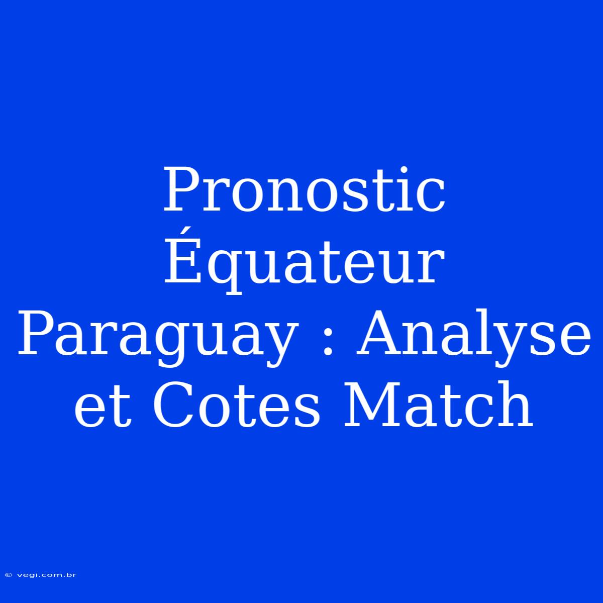 Pronostic Équateur Paraguay : Analyse Et Cotes Match 