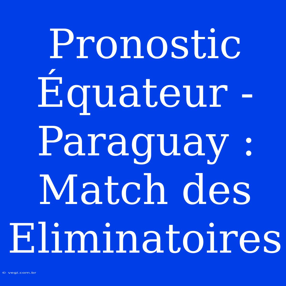 Pronostic Équateur - Paraguay : Match Des Eliminatoires