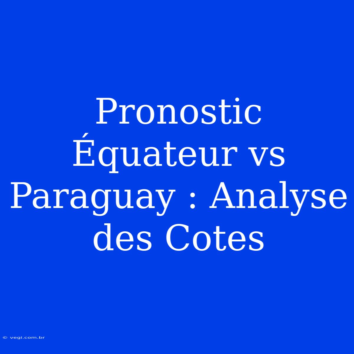 Pronostic Équateur Vs Paraguay : Analyse Des Cotes