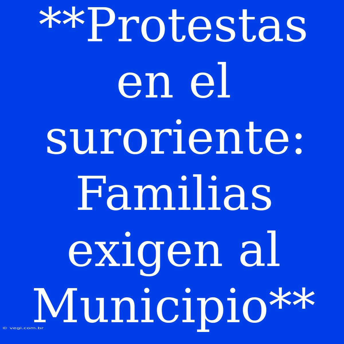 **Protestas En El Suroriente: Familias Exigen Al Municipio**