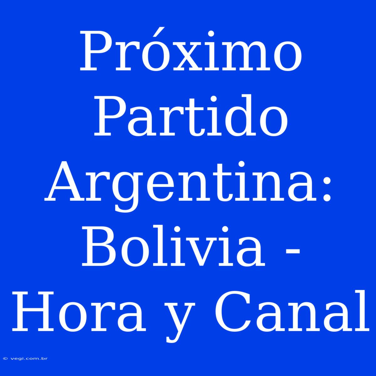 Próximo Partido Argentina: Bolivia - Hora Y Canal