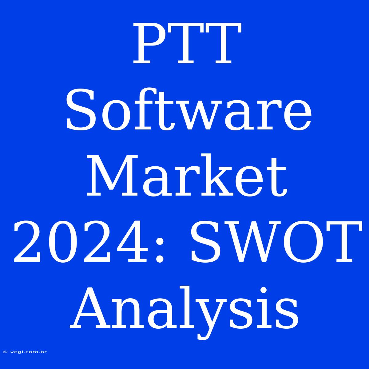 PTT Software Market 2024: SWOT Analysis