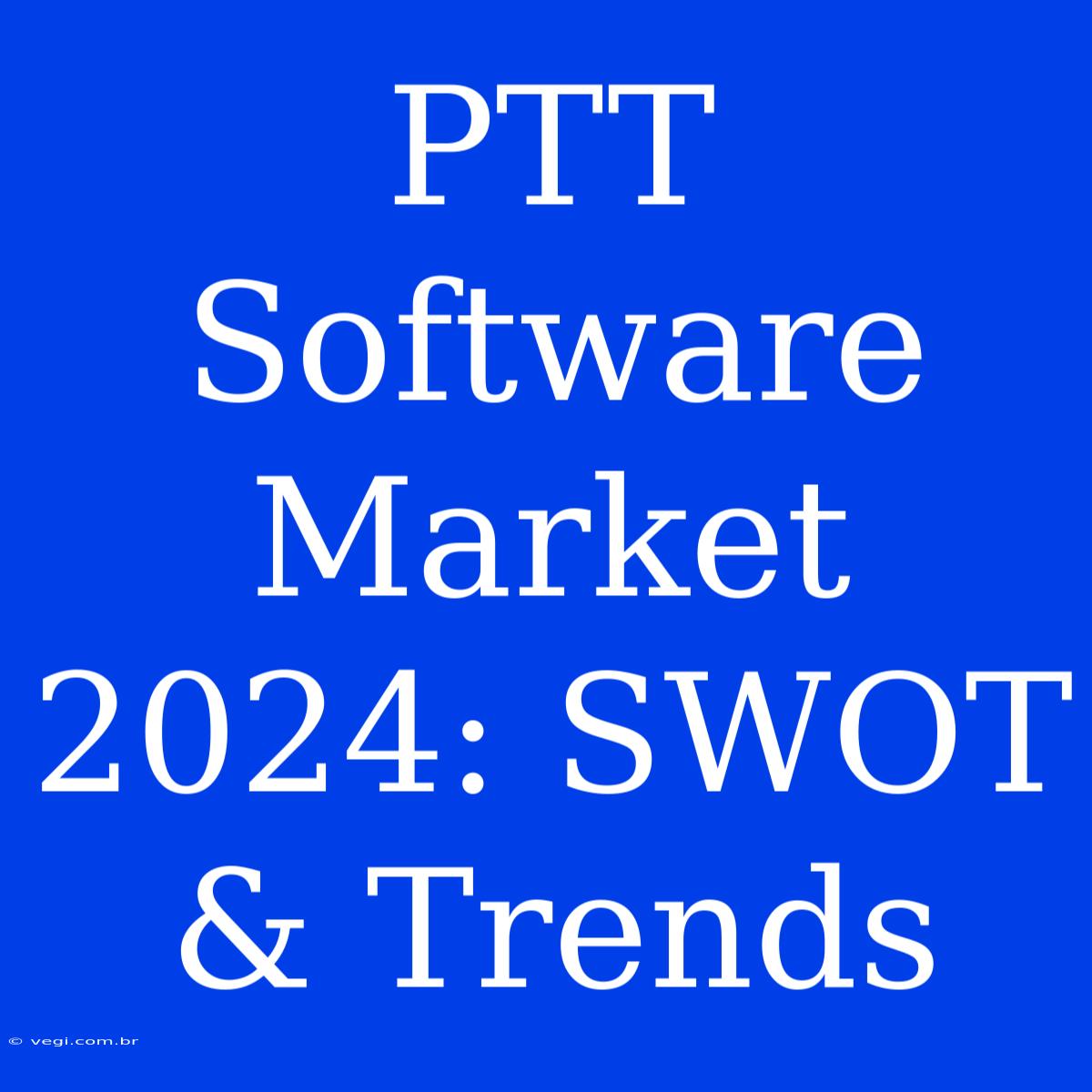 PTT Software Market 2024: SWOT & Trends 