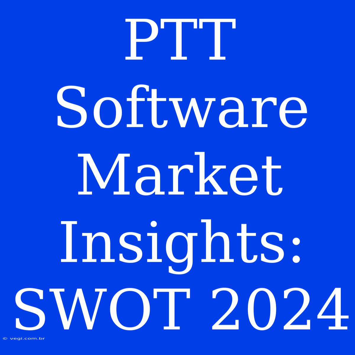 PTT Software Market Insights: SWOT 2024