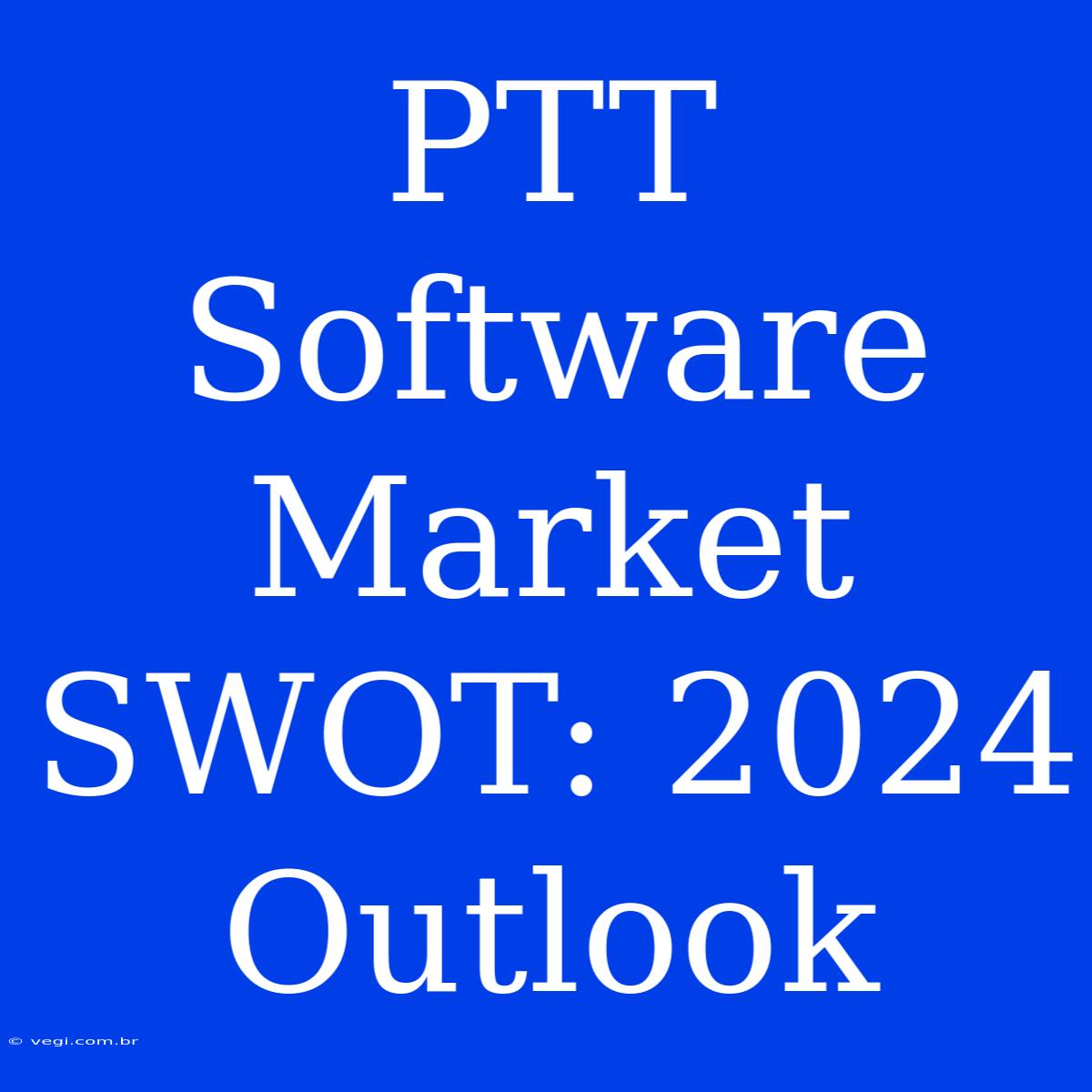 PTT Software Market SWOT: 2024 Outlook