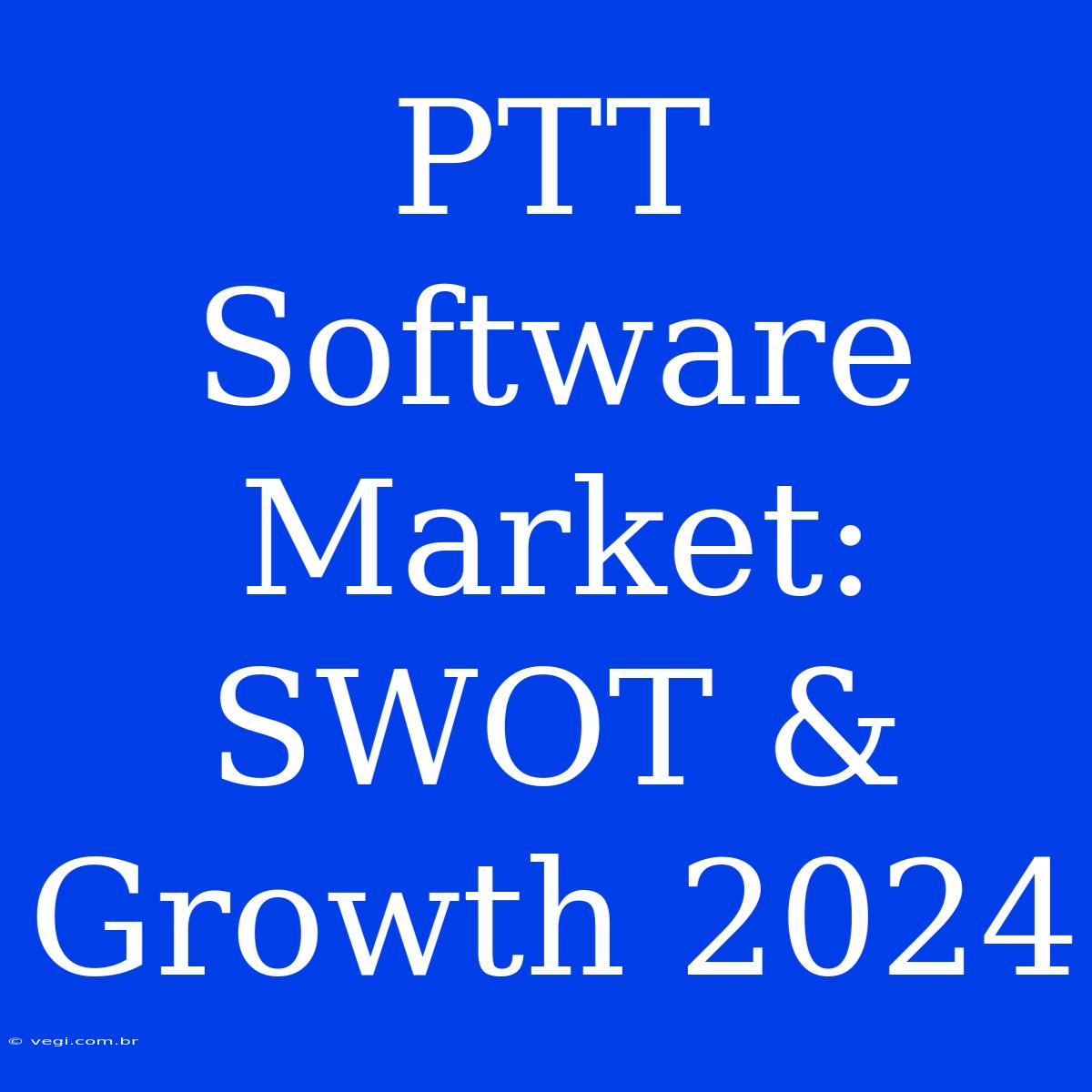 PTT Software Market: SWOT & Growth 2024