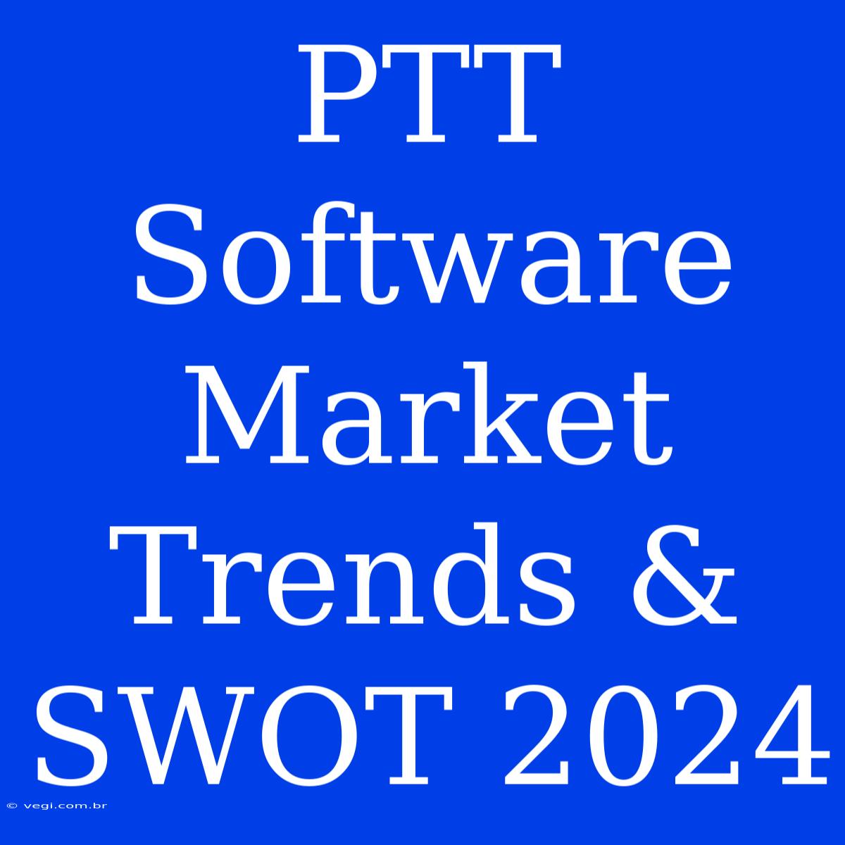 PTT Software Market Trends & SWOT 2024