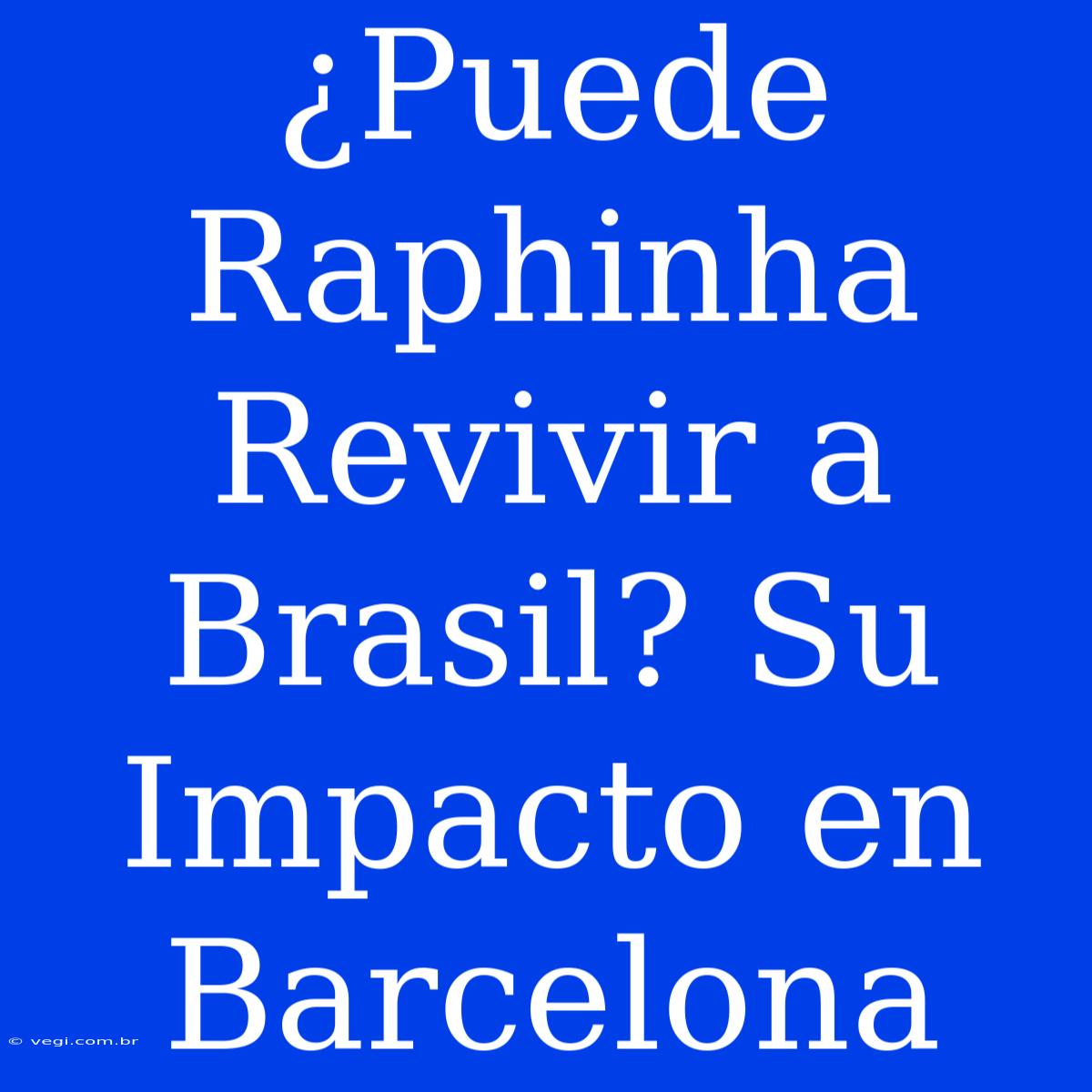 ¿Puede Raphinha Revivir A Brasil? Su Impacto En Barcelona