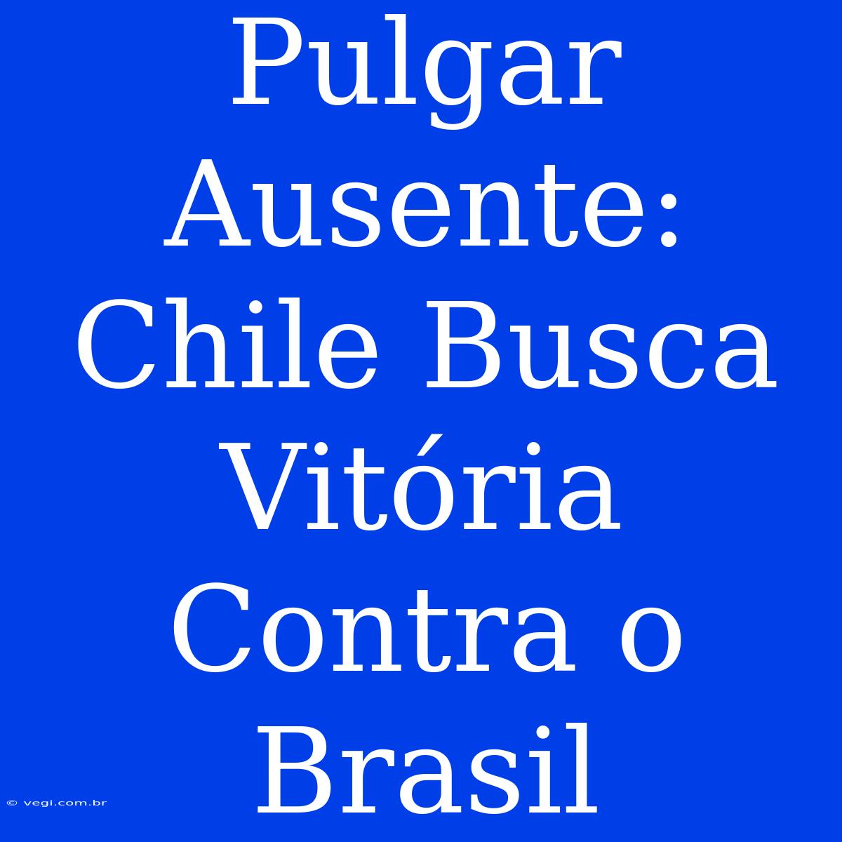 Pulgar Ausente: Chile Busca Vitória Contra O Brasil