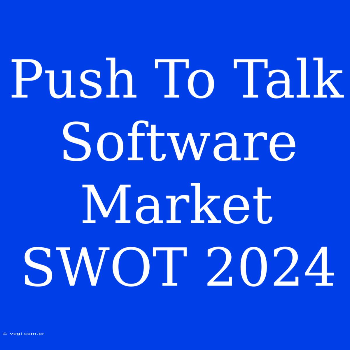 Push To Talk Software Market SWOT 2024