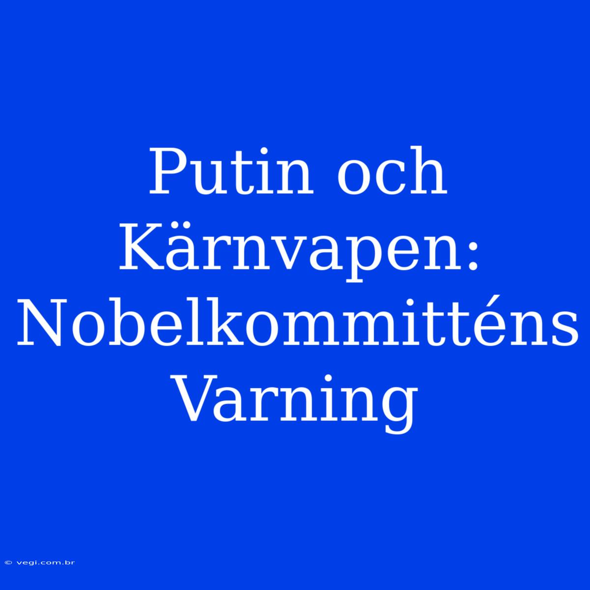 Putin Och Kärnvapen: Nobelkommitténs Varning