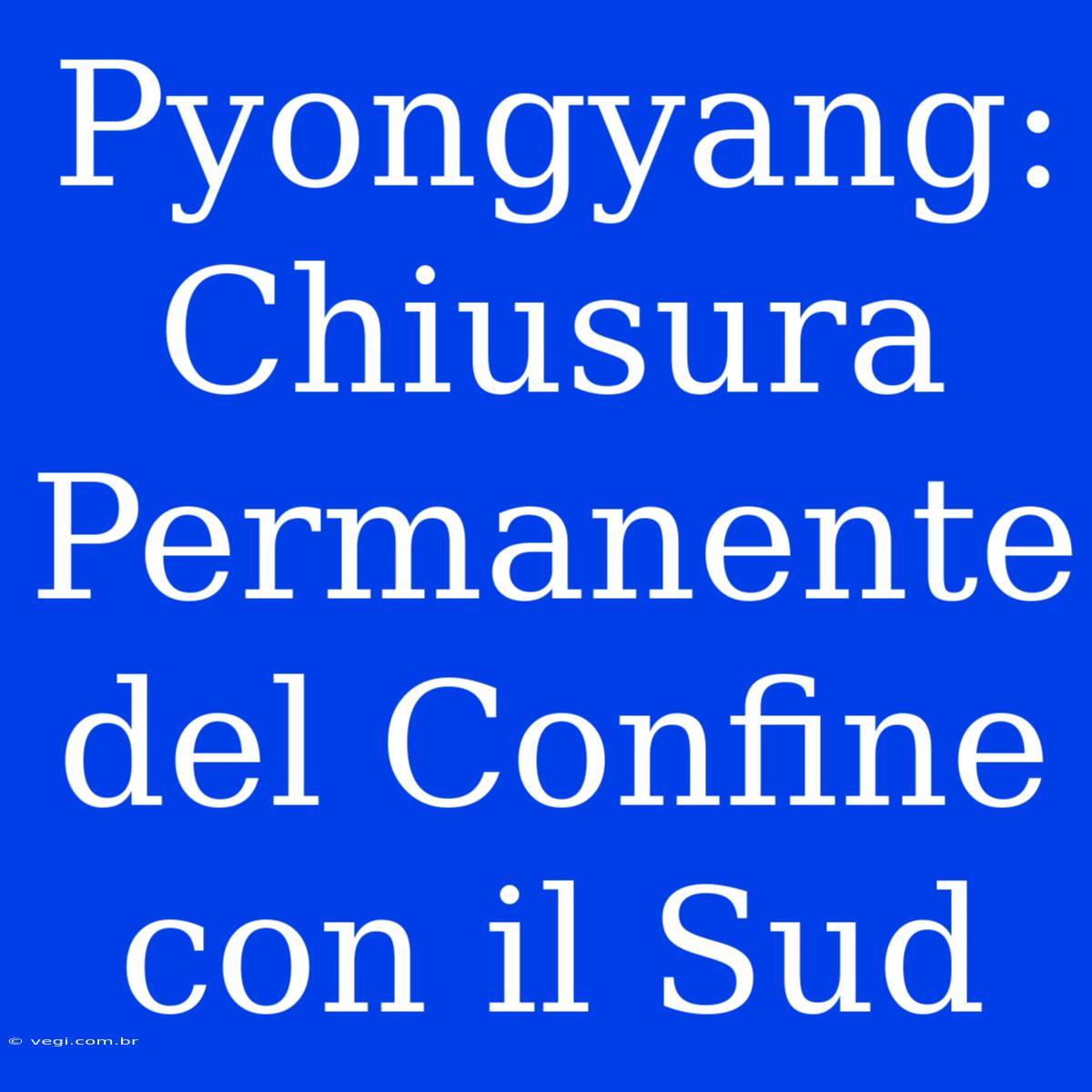 Pyongyang: Chiusura Permanente Del Confine Con Il Sud