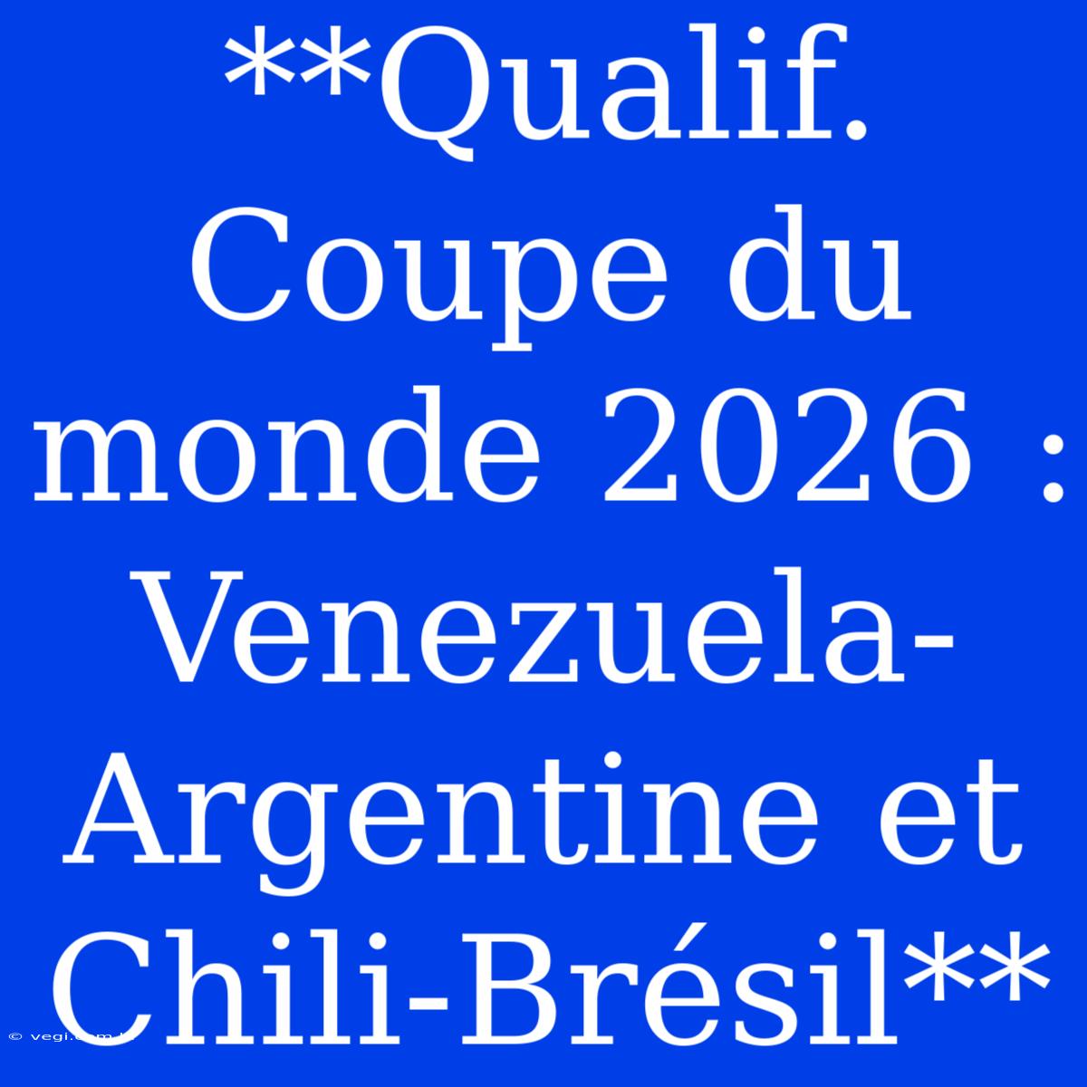 **Qualif. Coupe Du Monde 2026 : Venezuela-Argentine Et Chili-Brésil**