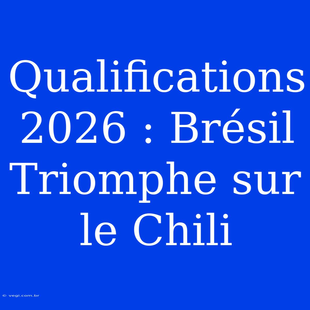 Qualifications 2026 : Brésil Triomphe Sur Le Chili