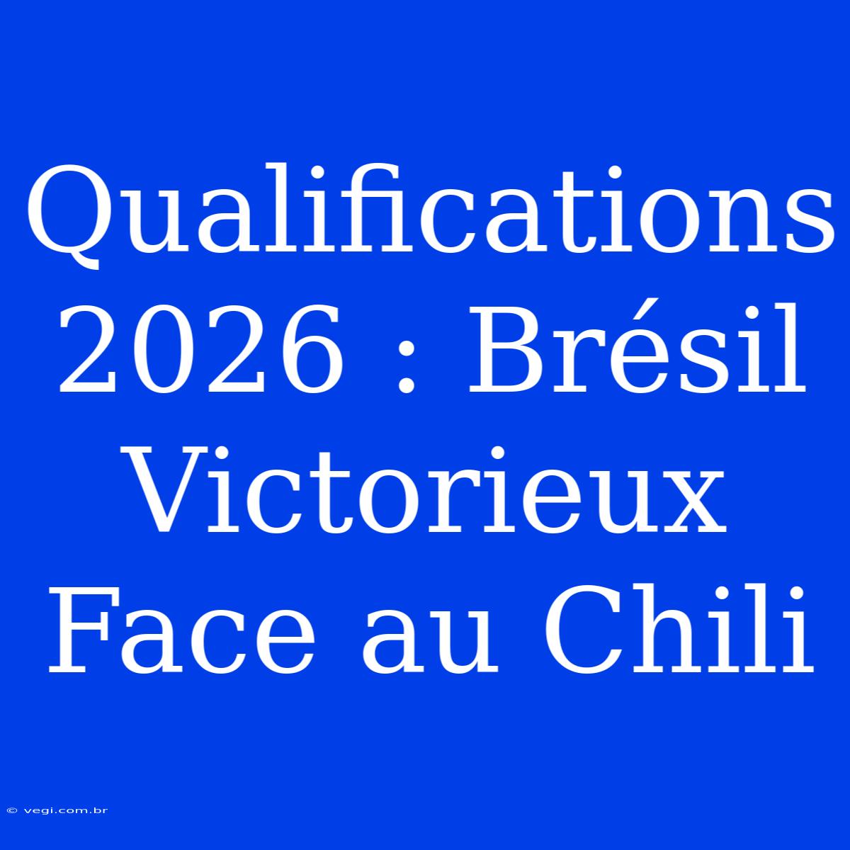 Qualifications 2026 : Brésil Victorieux Face Au Chili