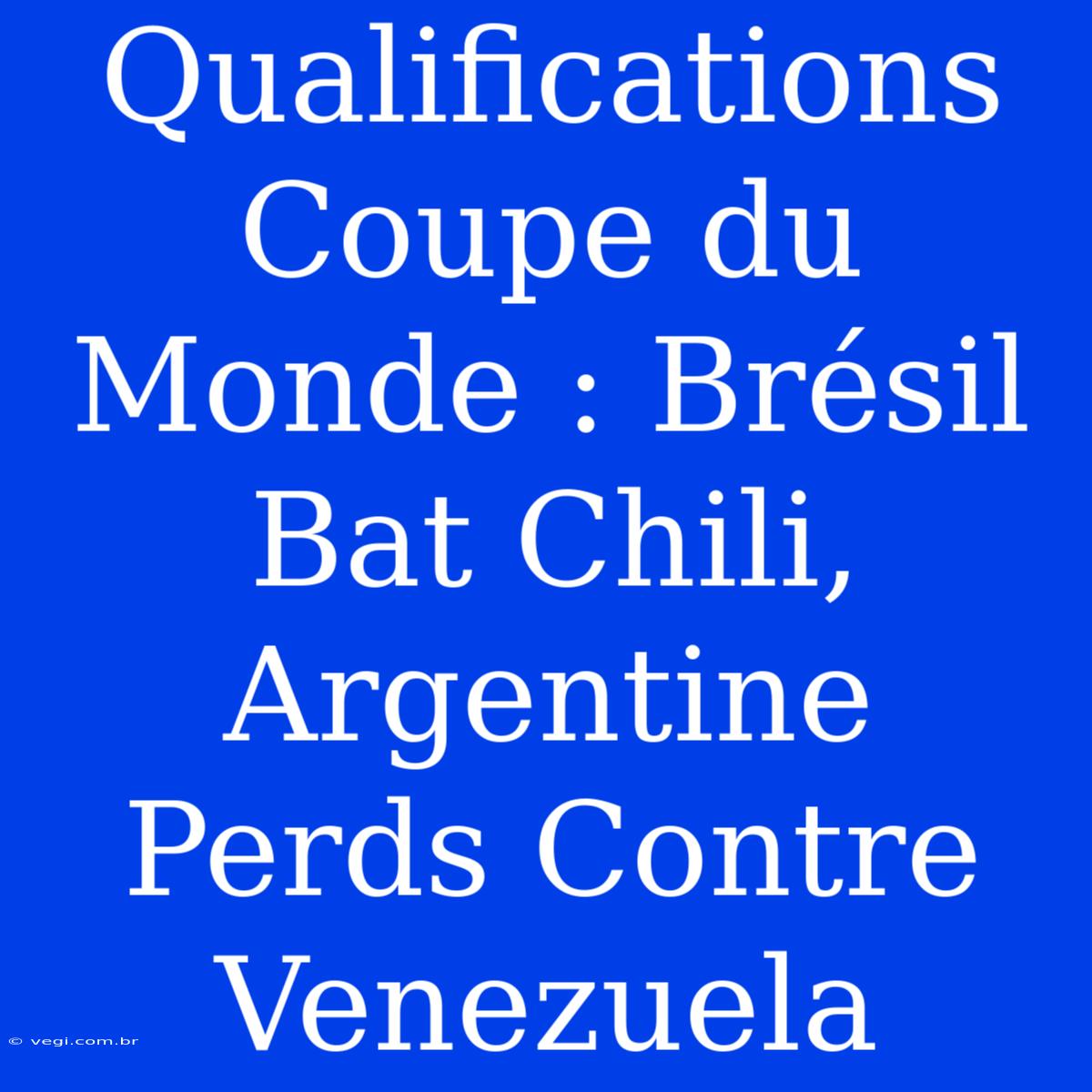 Qualifications Coupe Du Monde : Brésil Bat Chili, Argentine Perds Contre Venezuela