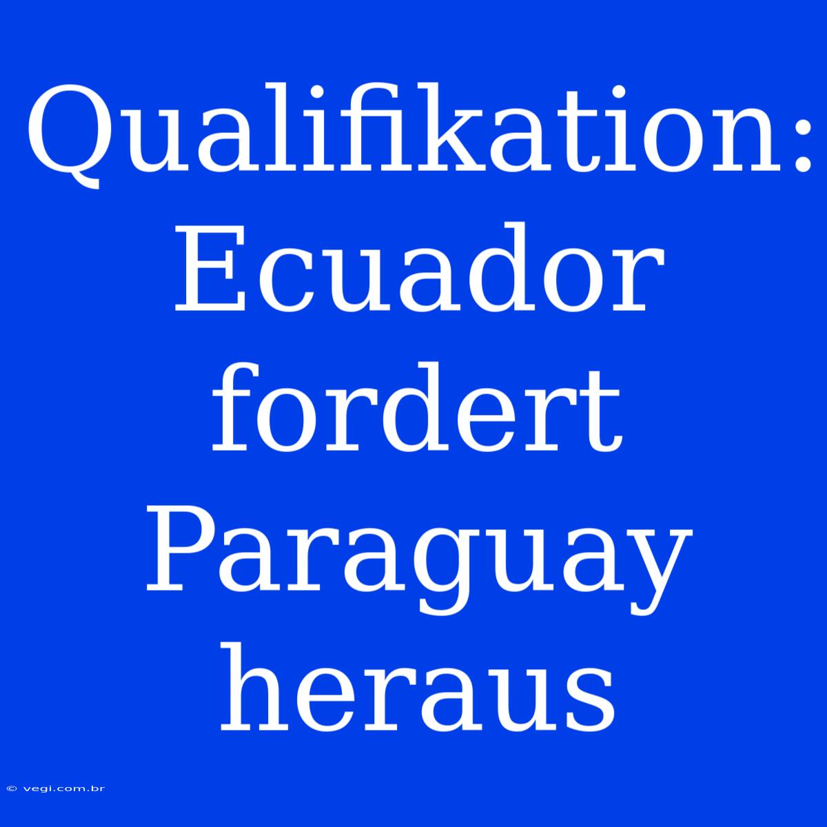 Qualifikation: Ecuador Fordert Paraguay Heraus