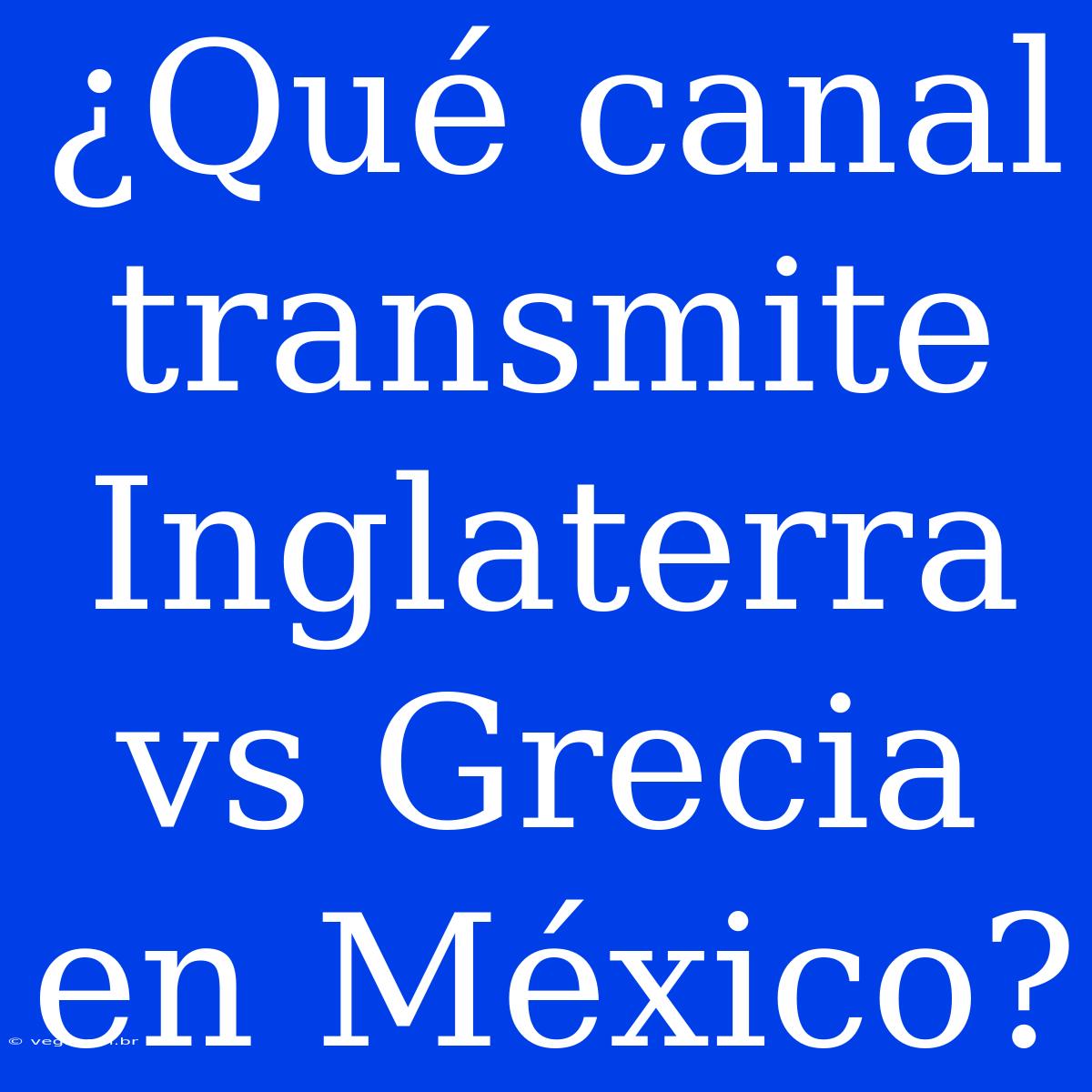 ¿Qué Canal Transmite Inglaterra Vs Grecia En México? 