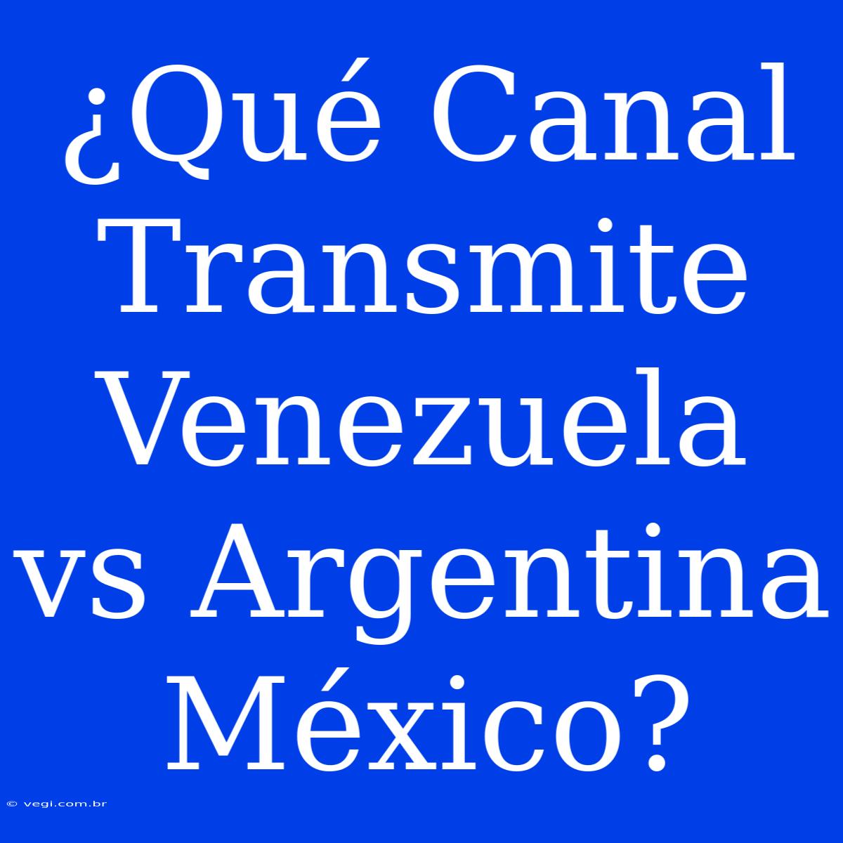 ¿Qué Canal Transmite Venezuela Vs Argentina México?