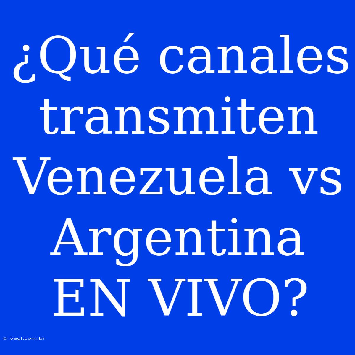 ¿Qué Canales Transmiten Venezuela Vs Argentina EN VIVO?