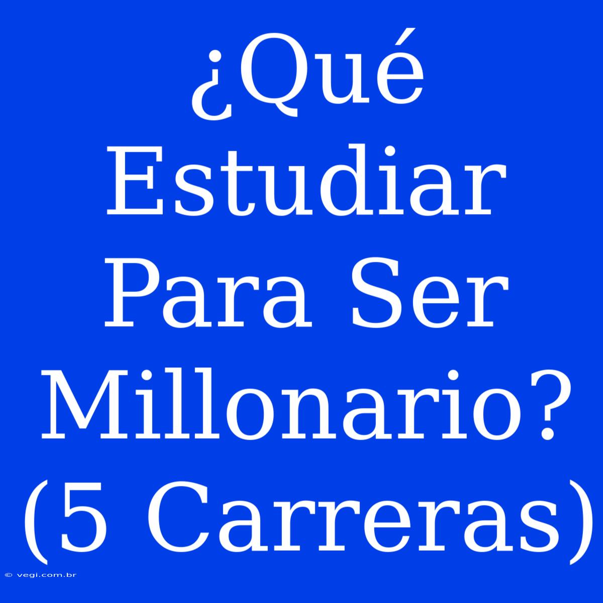 ¿Qué Estudiar Para Ser Millonario? (5 Carreras)