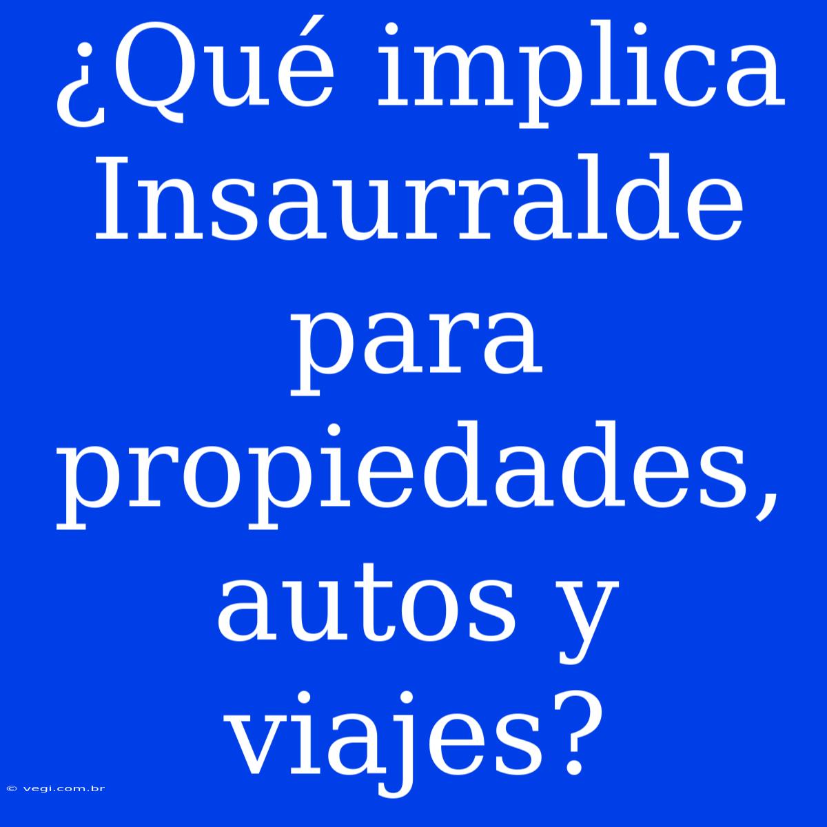 ¿Qué Implica Insaurralde Para Propiedades, Autos Y Viajes?