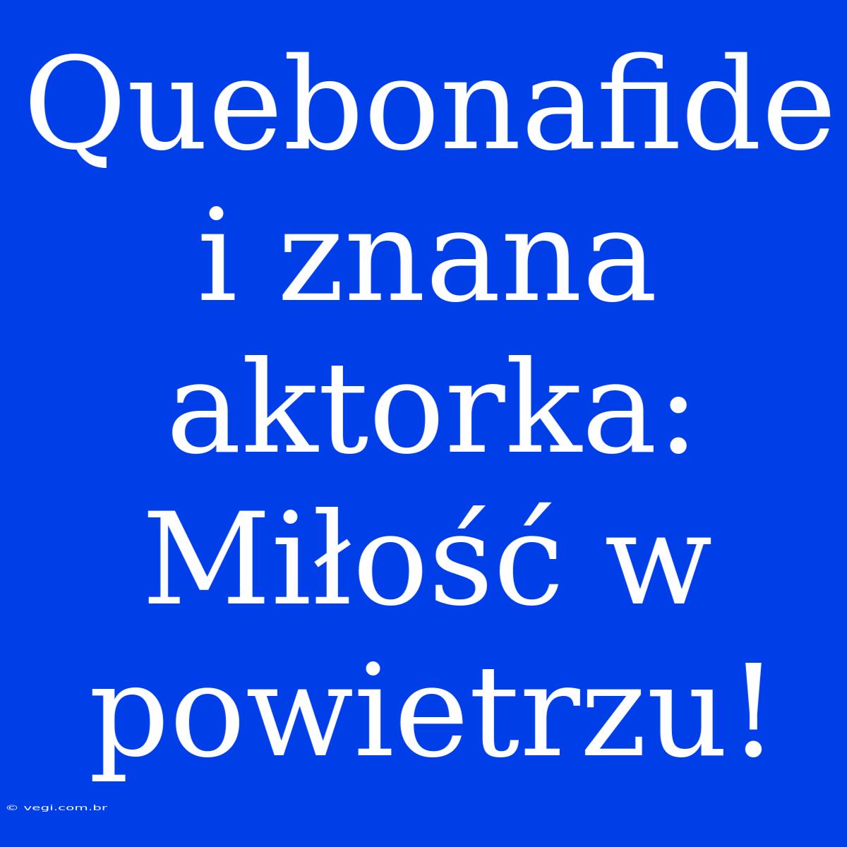 Quebonafide I Znana Aktorka: Miłość W Powietrzu!