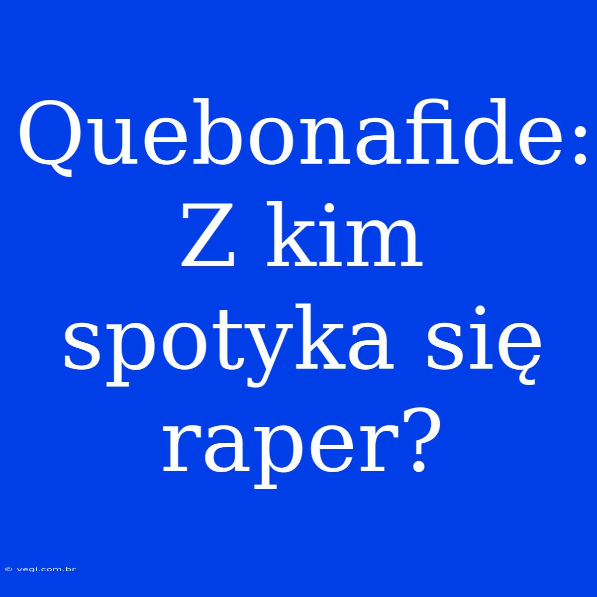 Quebonafide: Z Kim Spotyka Się Raper?