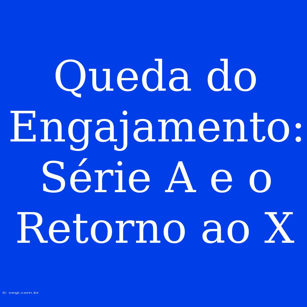 Queda Do Engajamento: Série A E O Retorno Ao X