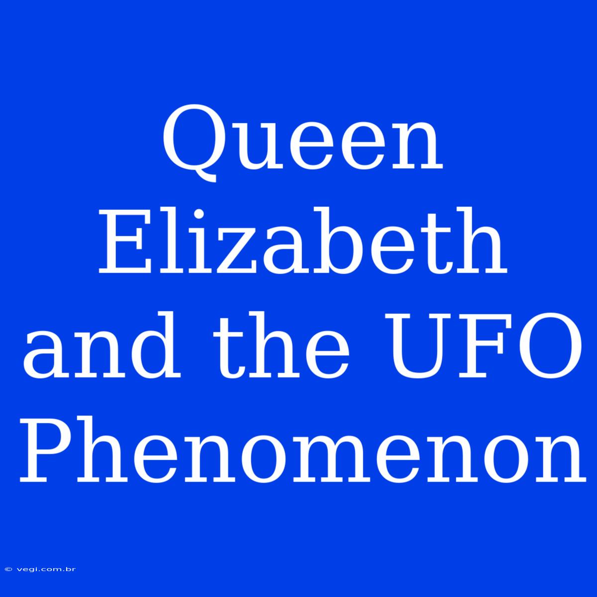 Queen Elizabeth And The UFO Phenomenon