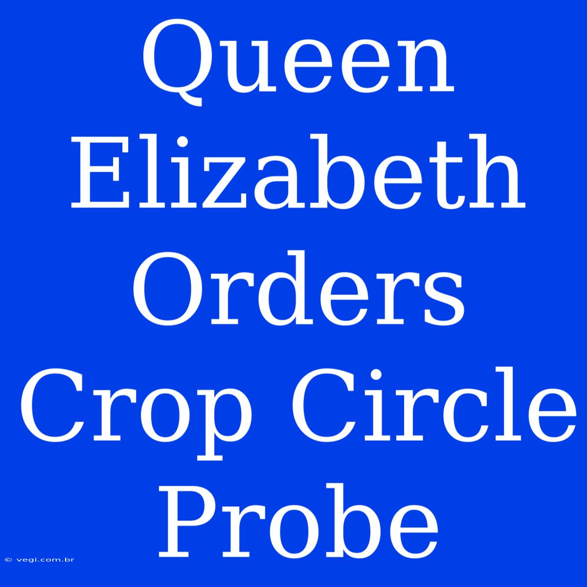 Queen Elizabeth Orders Crop Circle Probe