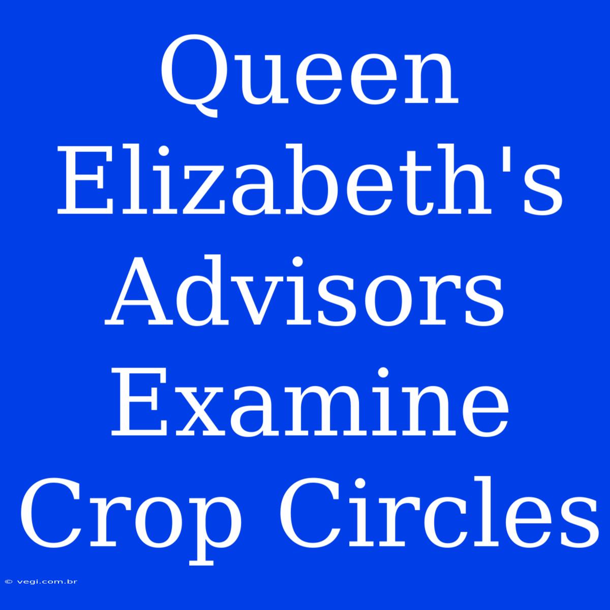 Queen Elizabeth's Advisors Examine Crop Circles