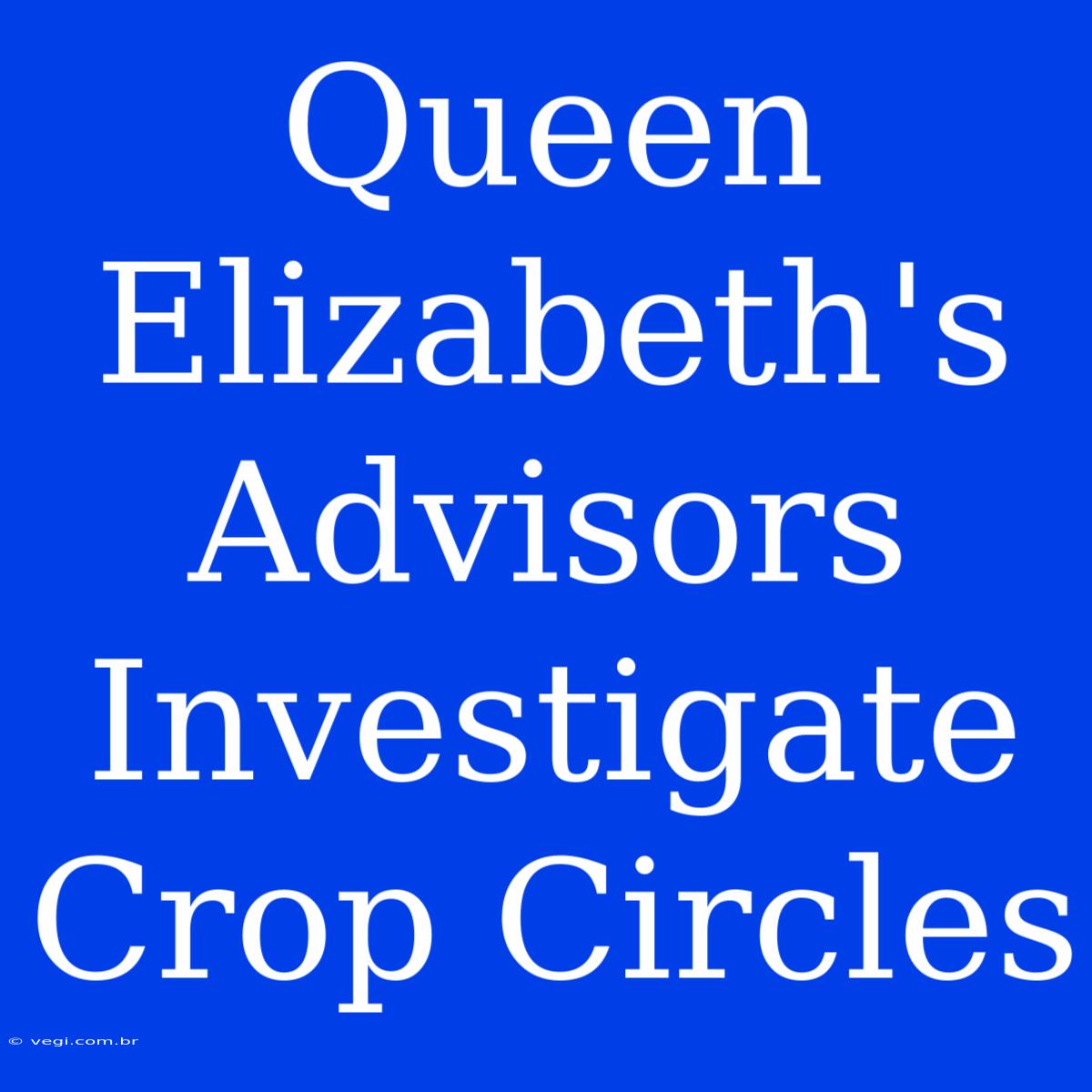 Queen Elizabeth's Advisors Investigate Crop Circles