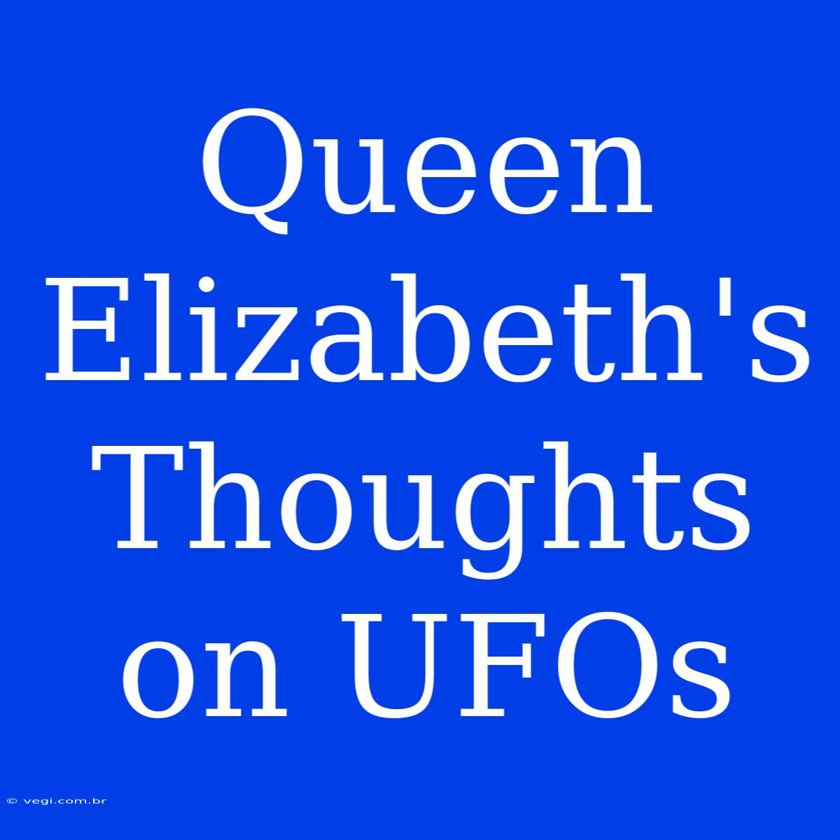 Queen Elizabeth's Thoughts On UFOs 