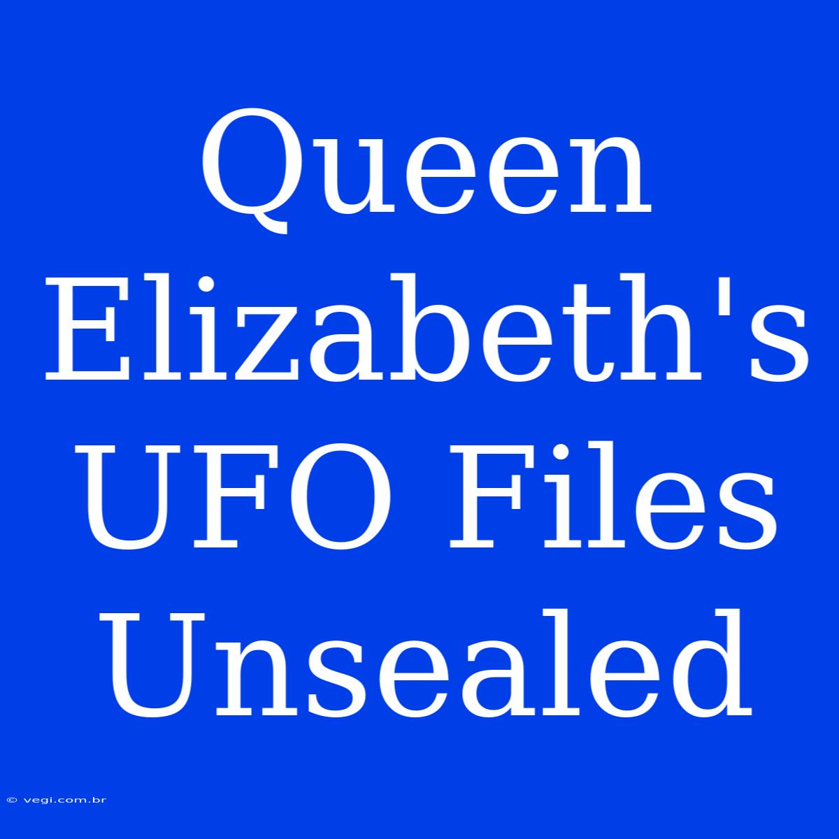 Queen Elizabeth's UFO Files Unsealed