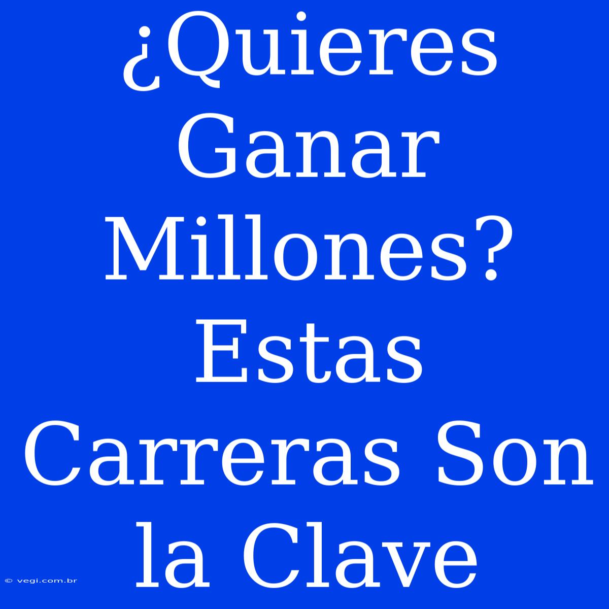 ¿Quieres Ganar Millones? Estas Carreras Son La Clave