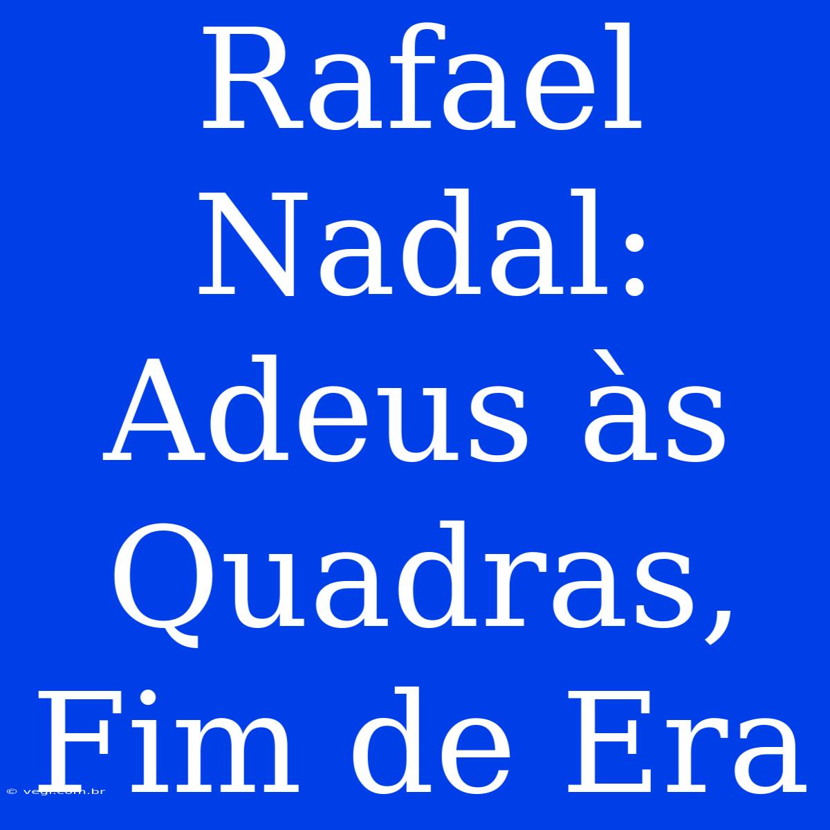 Rafael Nadal: Adeus Às Quadras, Fim De Era