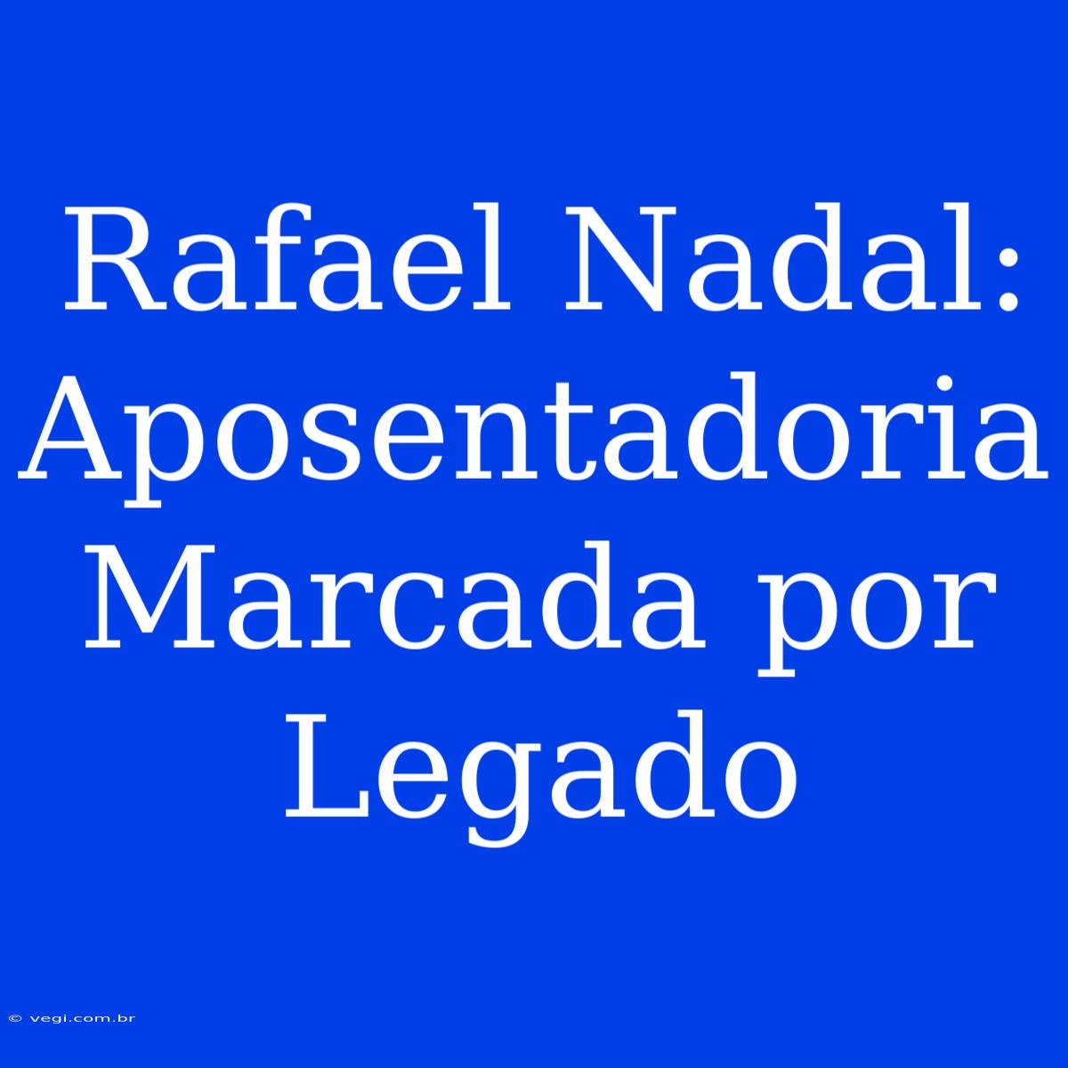 Rafael Nadal: Aposentadoria Marcada Por Legado