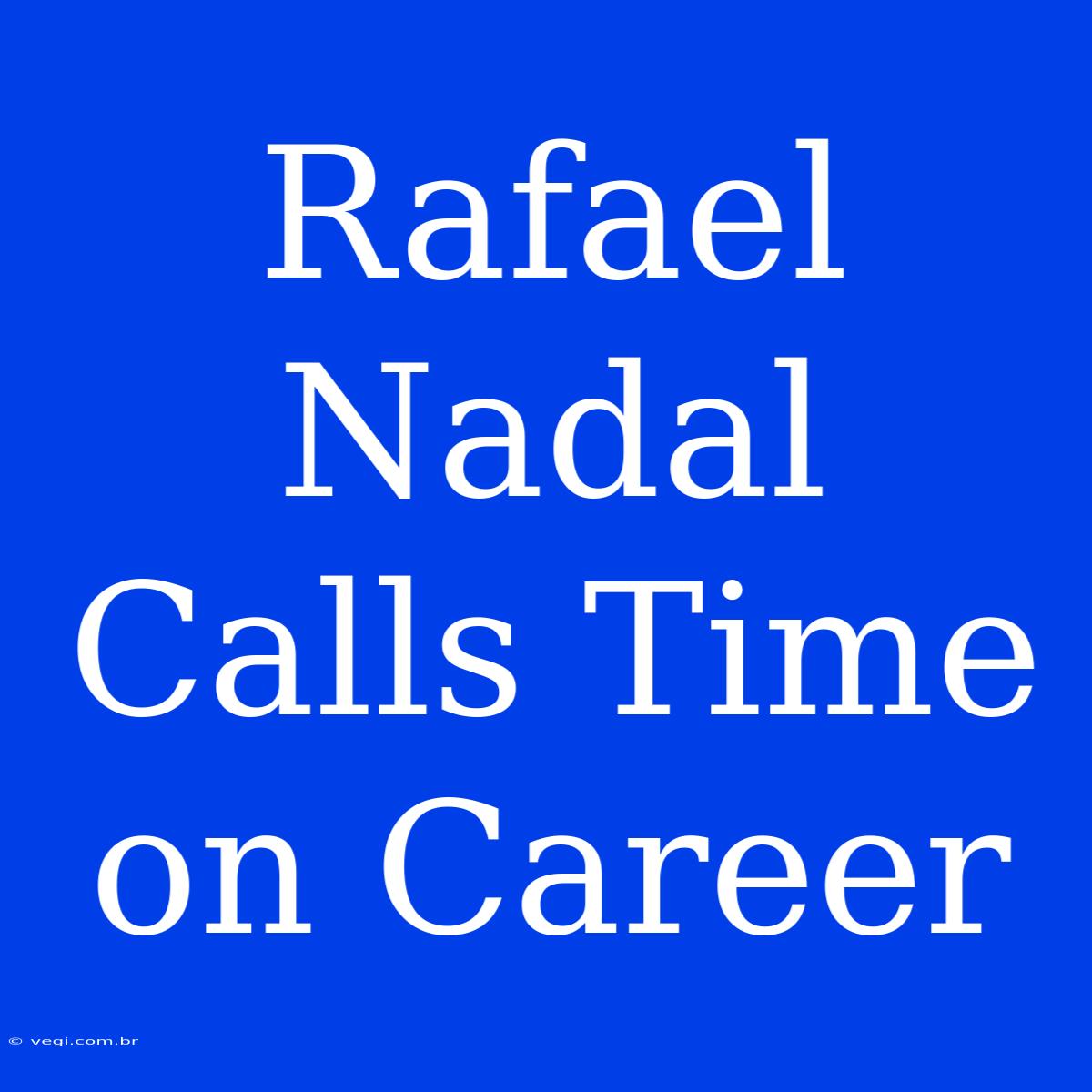 Rafael Nadal Calls Time On Career