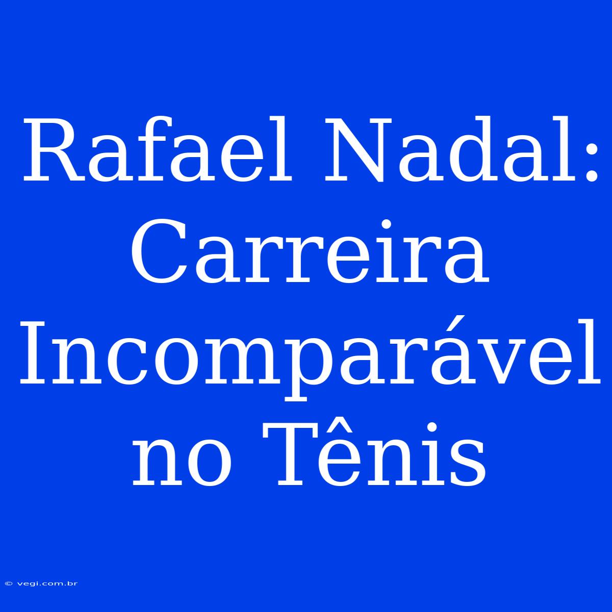 Rafael Nadal:  Carreira Incomparável No Tênis 