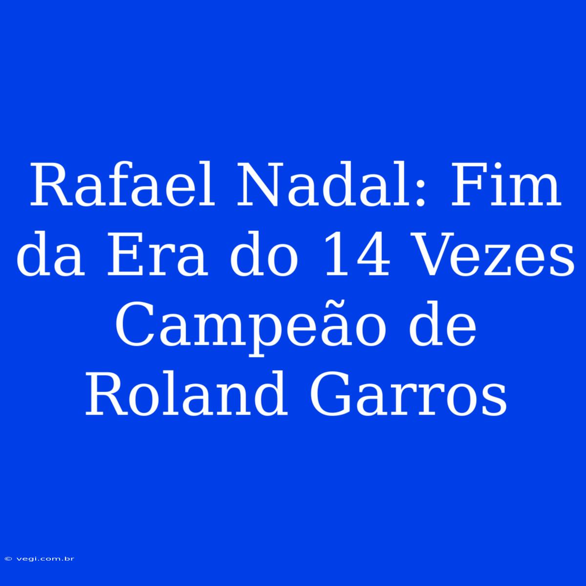 Rafael Nadal: Fim Da Era Do 14 Vezes Campeão De Roland Garros