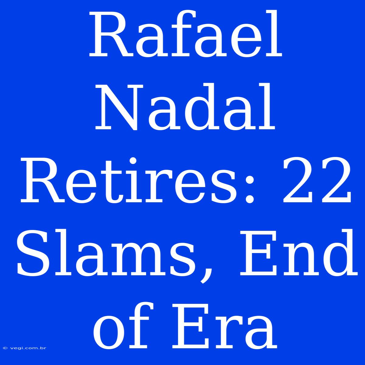 Rafael Nadal Retires: 22 Slams, End Of Era 